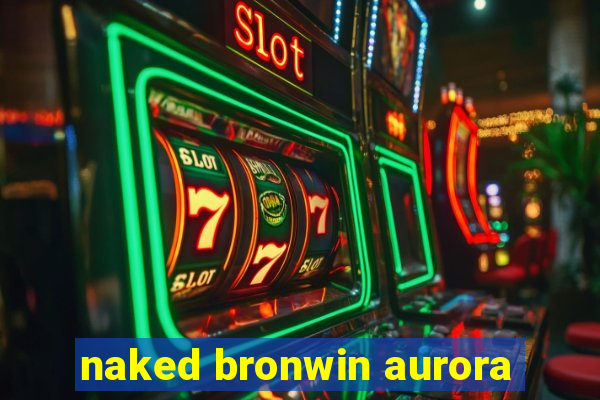 naked bronwin aurora